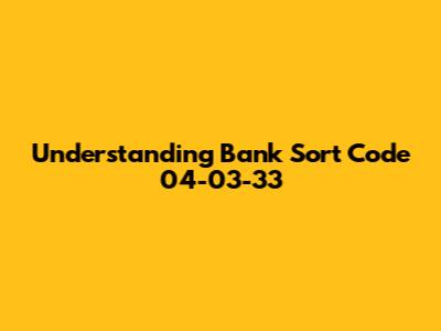 Understanding Bank Sort Code 04-03-33