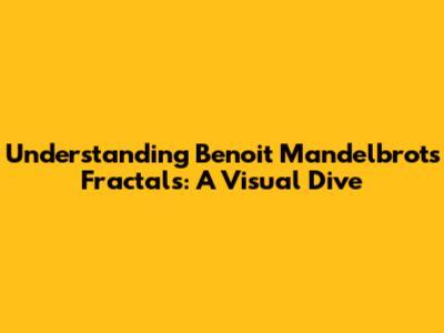Understanding Benoit Mandelbrot's Fractals: A Visual Dive