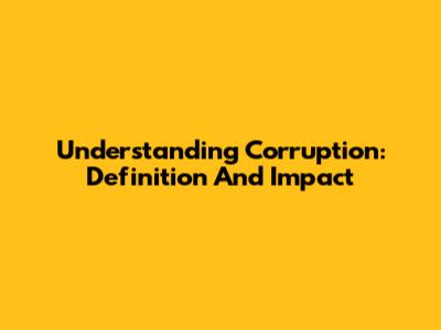 Understanding Corruption: Definition And Impact