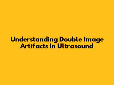 Understanding Double Image Artifacts In Ultrasound