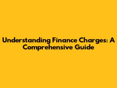 Understanding Finance Charges: A Comprehensive Guide