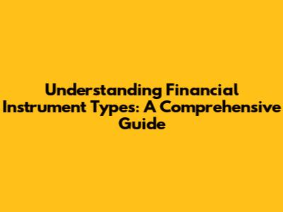 Understanding Financial Instrument Types: A Comprehensive Guide