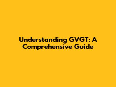 Understanding GVGT: A Comprehensive Guide