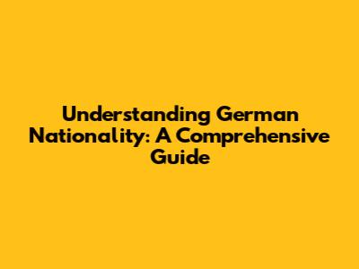 Understanding German Nationality: A Comprehensive Guide