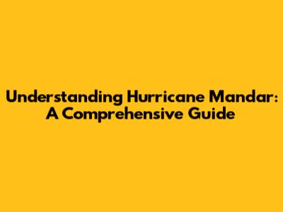 Understanding Hurricane Mandar: A Comprehensive Guide