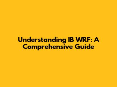 Understanding IB WRF: A Comprehensive Guide