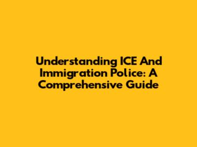 Understanding ICE And Immigration Police: A Comprehensive Guide