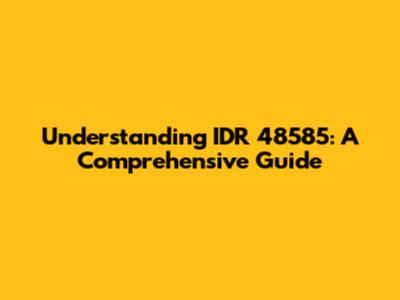 Understanding IDR 48585: A Comprehensive Guide