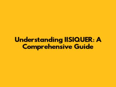 Understanding IISIQUER: A Comprehensive Guide