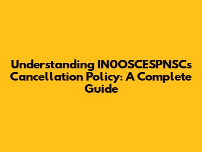 Understanding IN0OSCESPNSC's Cancellation Policy: A Complete Guide