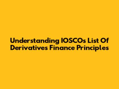 Understanding IOSCO's List Of Derivatives Finance Principles