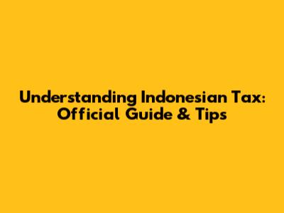 Understanding Indonesian Tax: Official Guide & Tips