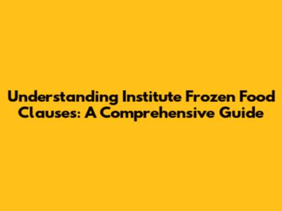 Understanding Institute Frozen Food Clauses: A Comprehensive Guide