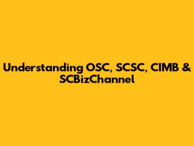 Understanding OSC, SCSC, CIMB & SCBizChannel