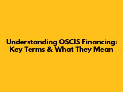 Understanding OSCIS Financing: Key Terms & What They Mean