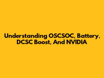 Understanding OSCSOC, Battery, DCSC Boost, And NVIDIA