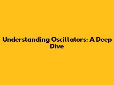 Understanding Oscillators: A Deep Dive