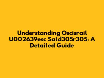 Understanding Oscisrail U002639esc Sald305r305: A Detailed Guide