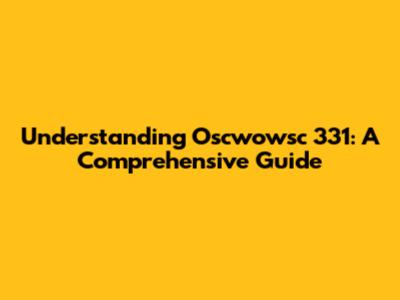 Understanding Oscwowsc 331: A Comprehensive Guide