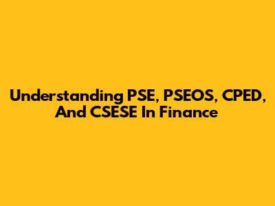 Understanding PSE, PSEOS, CPED, And CSESE In Finance