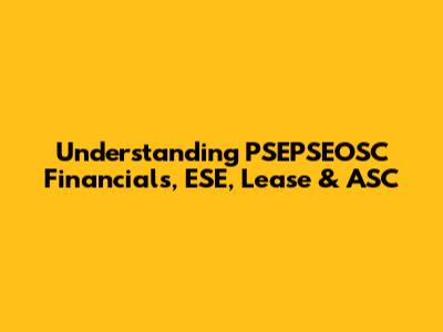 Understanding PSEPSEOSC Financials, ESE, Lease & ASC