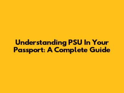 Understanding PSU In Your Passport: A Complete Guide