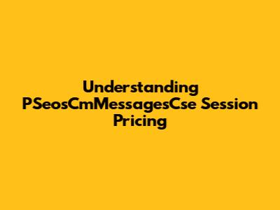 Understanding PSeosCmMessagesCse Session Pricing