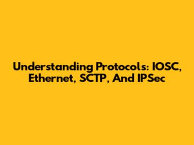 Understanding Protocols: IOSC, Ethernet, SCTP, And IPSec