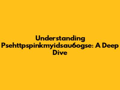 Understanding Psehttpspinkmyidsau6ogse: A Deep Dive