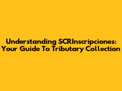 Understanding SCRInscripciones: Your Guide To Tributary Collection