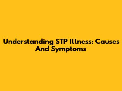 Understanding STP Illness: Causes And Symptoms