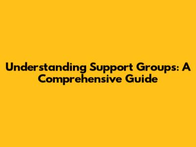 Understanding Support Groups: A Comprehensive Guide