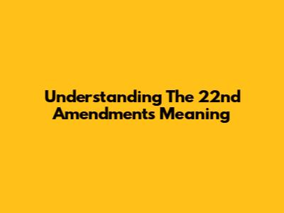 Understanding The 22nd Amendment's Meaning