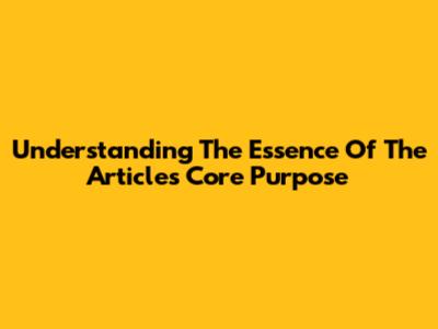 Understanding The Essence Of The Article's Core Purpose