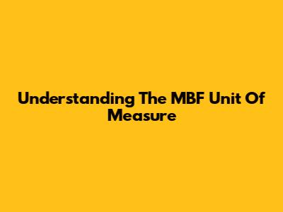 Understanding The MBF Unit Of Measure