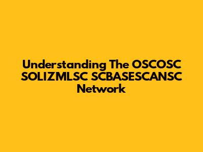 Understanding The OSCOSC SOLIZMLSC SCBASESCANSC Network