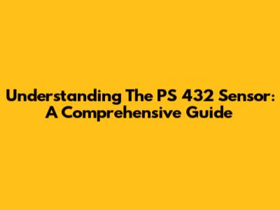 Understanding The PS 432 Sensor: A Comprehensive Guide