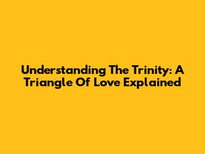 Understanding The Trinity: A Triangle Of Love Explained