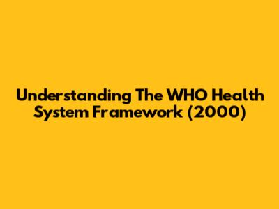 Understanding The WHO Health System Framework (2000)