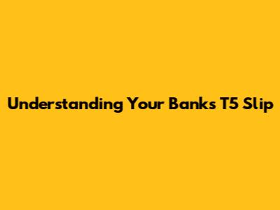 Understanding Your Bank's T5 Slip