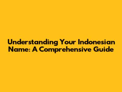 Understanding Your Indonesian Name: A Comprehensive Guide