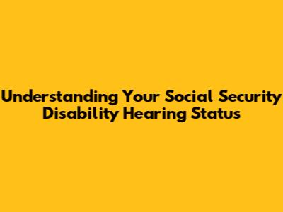 Understanding Your Social Security Disability Hearing Status