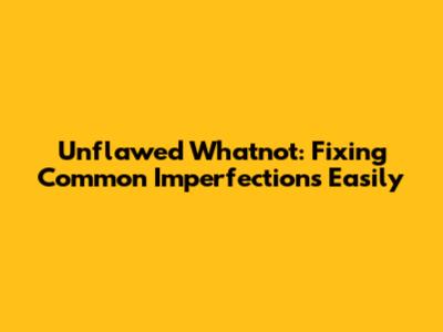 Unflawed Whatnot: Fixing Common Imperfections Easily
