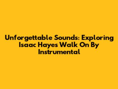 Unforgettable Sounds: Exploring Isaac Hayes' 'Walk On By' Instrumental