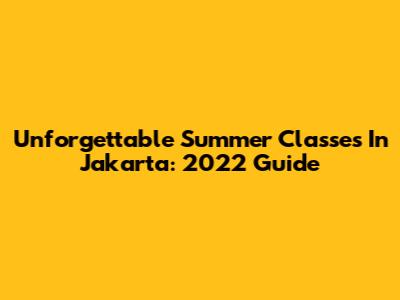 Unforgettable Summer Classes In Jakarta: 2022 Guide