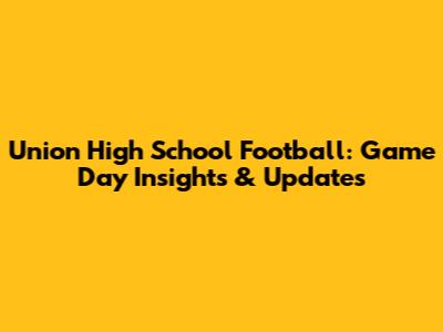 Union High School Football: Game Day Insights & Updates