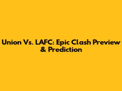 Union Vs. LAFC: Epic Clash Preview & Prediction