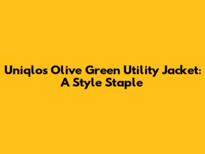 Uniqlo's Olive Green Utility Jacket: A Style Staple