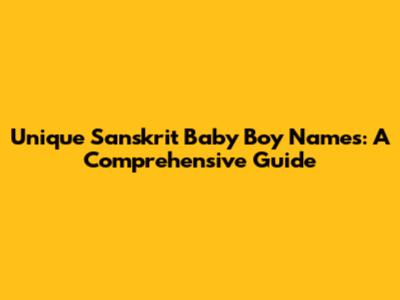 Unique Sanskrit Baby Boy Names: A Comprehensive Guide