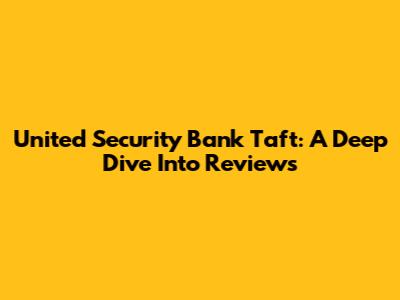 United Security Bank Taft: A Deep Dive Into Reviews